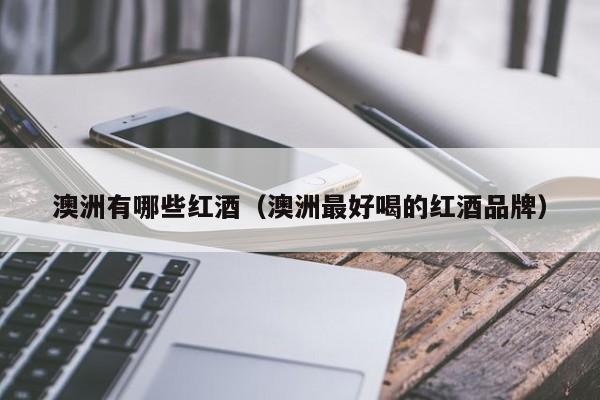 澳洲有哪些红酒(澳洲最好喝的红酒品牌)