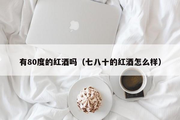 有80度的红酒吗(七八十的红酒怎么样)