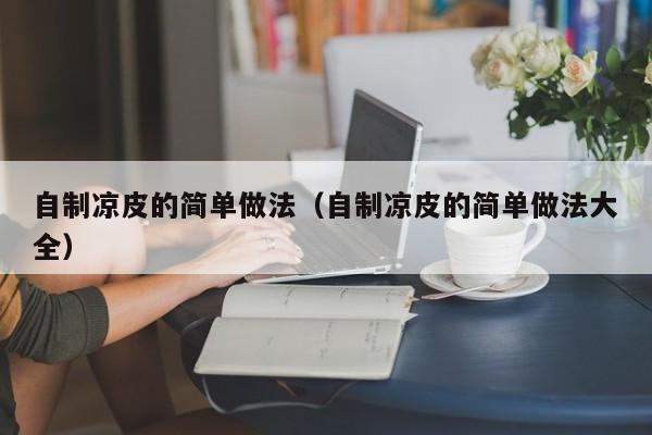 自制凉皮的简单做法(自制凉皮的简单做法大全)