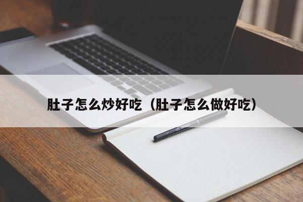 肚子怎么炒好吃(肚子怎么做好吃)