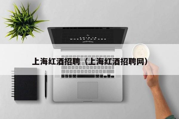 上海红酒招聘(上海红酒招聘网)
