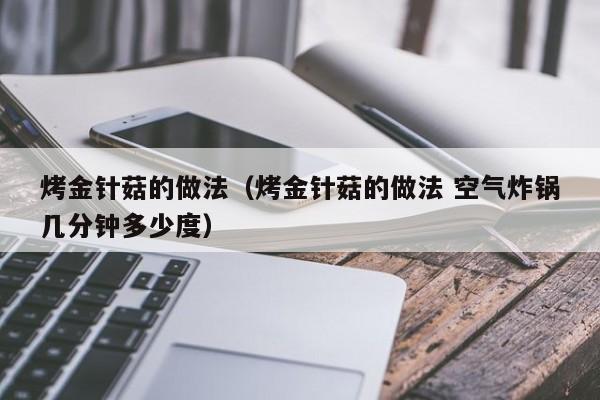 烤金针菇的做法(烤金针菇的做法 空气炸锅几分钟多少度)
