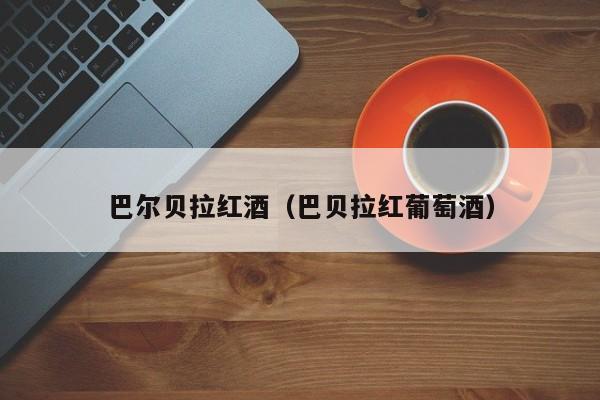 巴尔贝拉红酒(巴贝拉红葡萄酒)