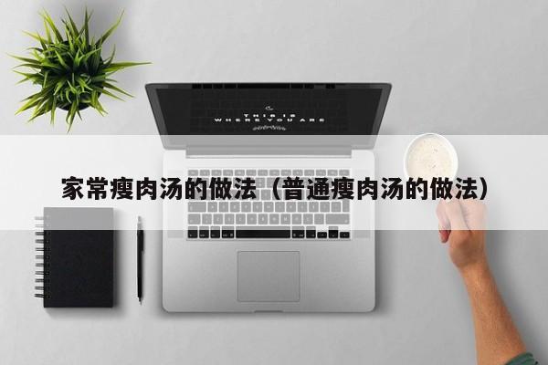 家常瘦肉汤的做法(普通瘦肉汤的做法)