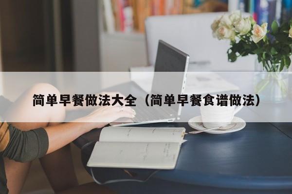 简单早餐做法大全(简单早餐食谱做法)