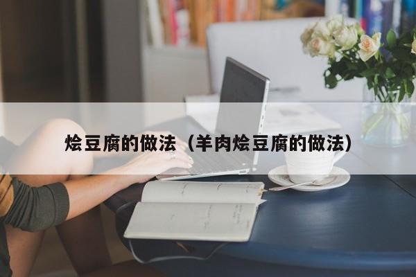 烩豆腐的做法(羊肉烩豆腐的做法)