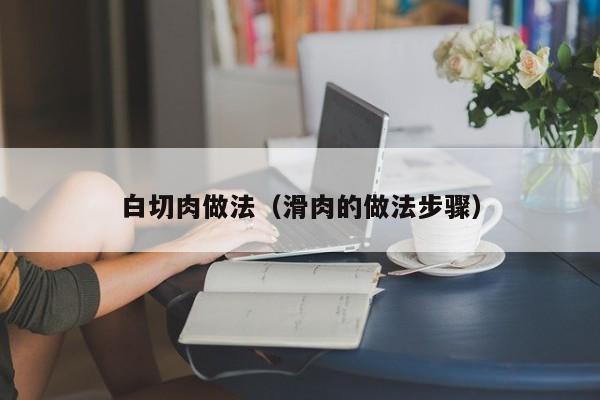 白切肉做法(滑肉的做法步骤)