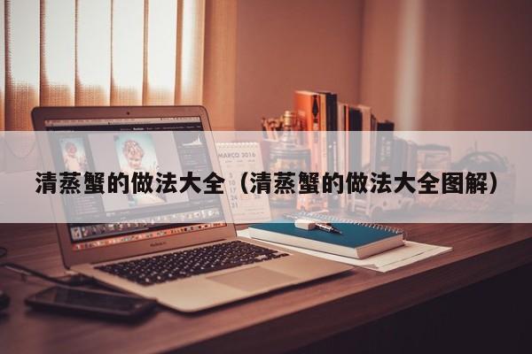 清蒸蟹的做法大全(清蒸蟹的做法大全图解)