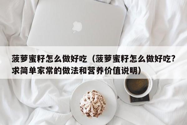菠萝蜜籽怎么做好吃(菠萝蜜籽怎么做好吃?求简单家常的做法和营养价值说明)