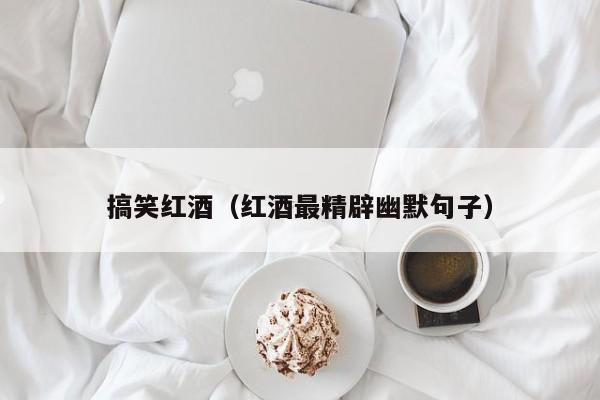 搞笑红酒(红酒最精辟幽默句子)