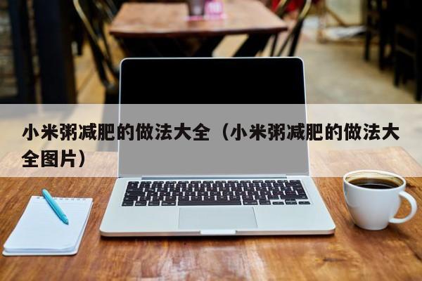 小米粥减肥的做法大全(小米粥减肥的做法大全图片)