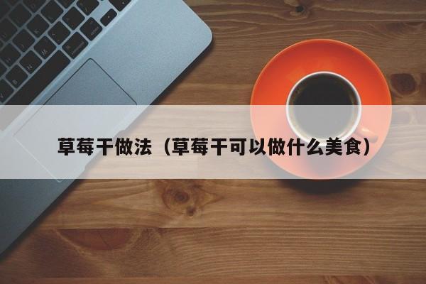 草莓干做法(草莓干可以做什么美食)