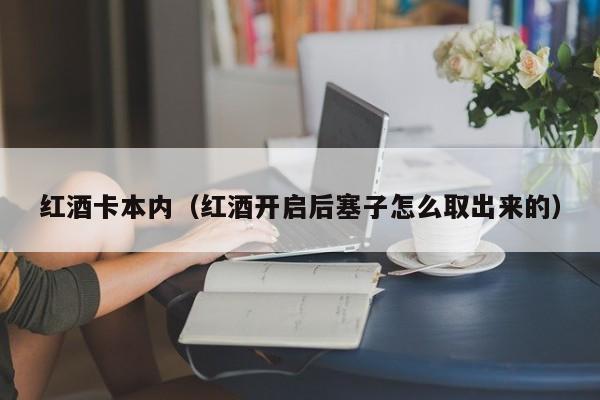 红酒卡本内(红酒开启后塞子怎么取出来的)
