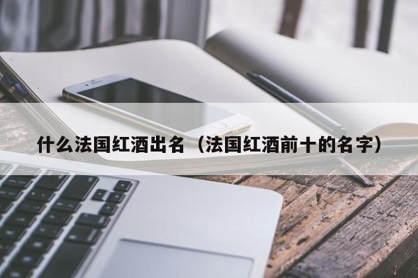 什么法国红酒出名(法国红酒前十的名字)