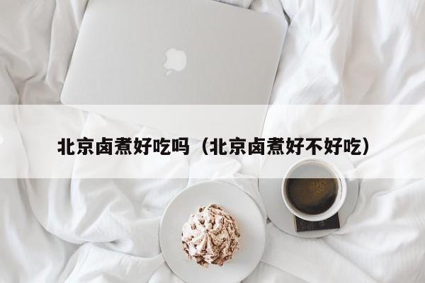 北京卤煮好吃吗(北京卤煮好不好吃)