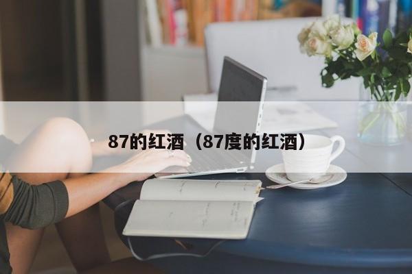 87的红酒(87度的红酒)