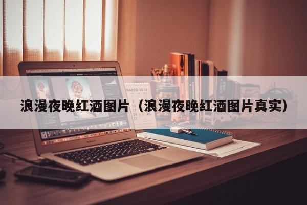浪漫夜晚红酒图片(浪漫夜晚红酒图片真实)