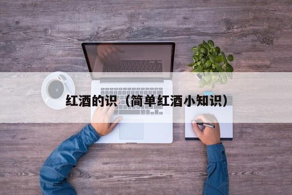 红酒的识(简单红酒小知识)