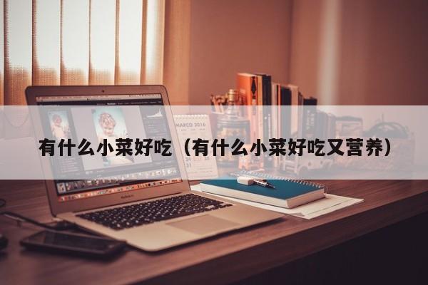 有什么小菜好吃(有什么小菜好吃又营养)