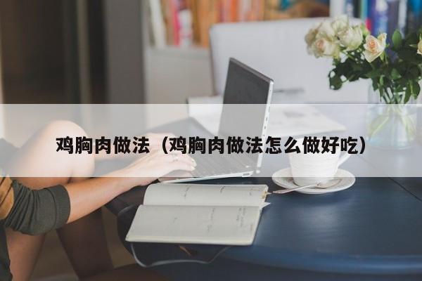 鸡胸肉做法(鸡胸肉做法怎么做好吃)