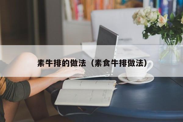 素牛排的做法(素食牛排做法)