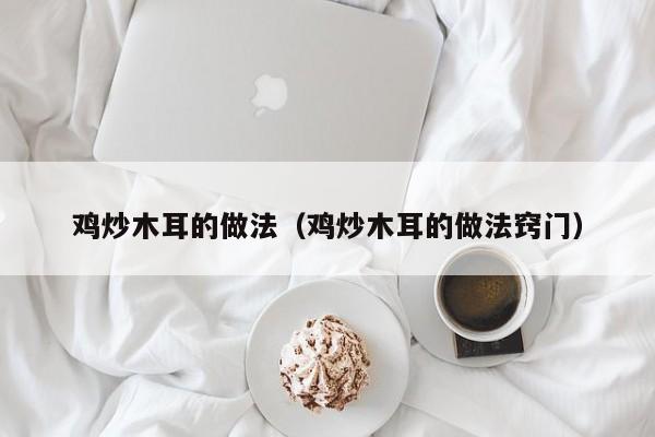 鸡炒木耳的做法(鸡炒木耳的做法窍门)