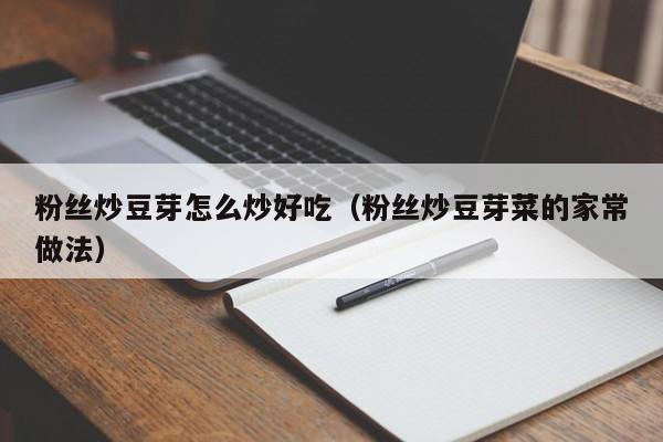 粉丝炒豆芽怎么炒好吃(粉丝炒豆芽菜的家常做法)