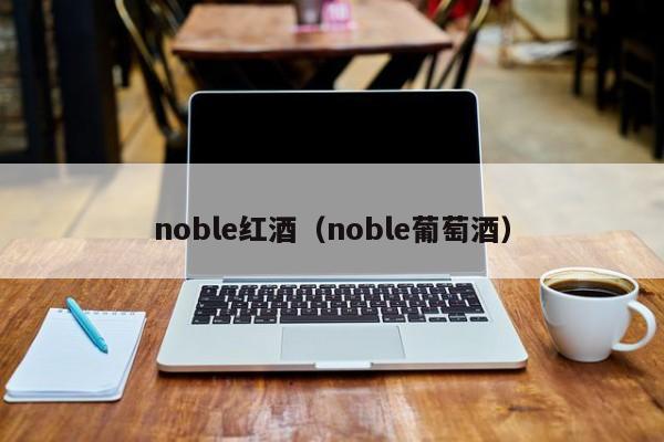 noble红酒(noble葡萄酒)