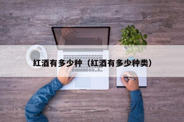 红酒有多少种(红酒有多少种类)