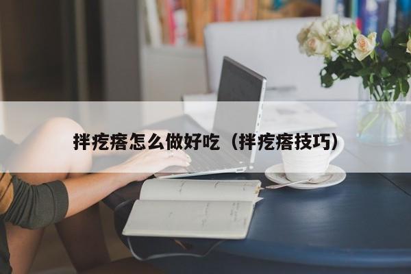 拌疙瘩怎么做好吃(拌疙瘩技巧)