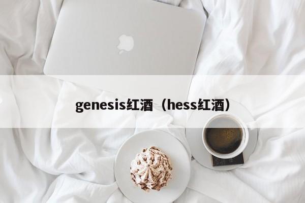 genesis红酒(hess红酒)