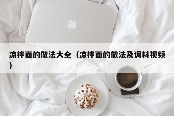 凉拌面的做法大全(凉拌面的做法及调料视频)