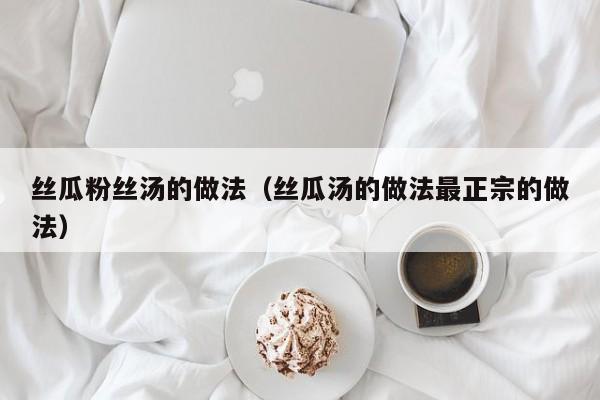 丝瓜粉丝汤的做法(丝瓜汤的做法最正宗的做法)