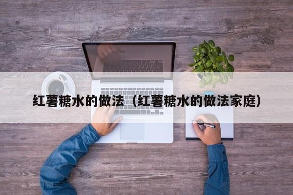 红薯糖水的做法(红薯糖水的做法家庭)