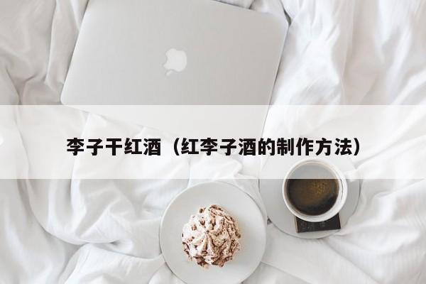 李子干红酒(红李子酒的制作方法)