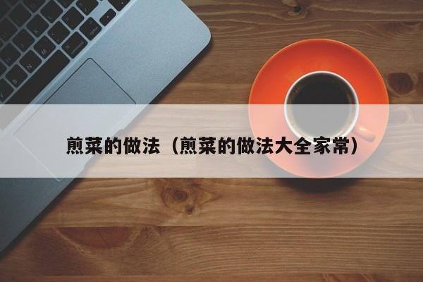 煎菜的做法(煎菜的做法大全家常)