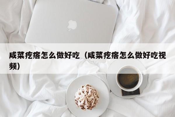 咸菜疙瘩怎么做好吃(咸菜疙瘩怎么做好吃视频)