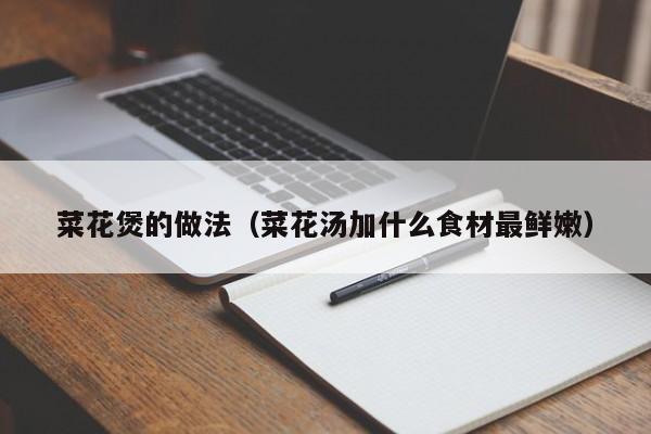 菜花煲的做法(菜花汤加什么食材最鲜嫩)