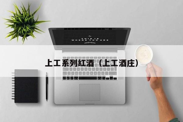 上工系列红酒(上工酒庄)