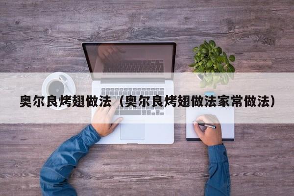 奥尔良烤翅做法(奥尔良烤翅做法家常做法)