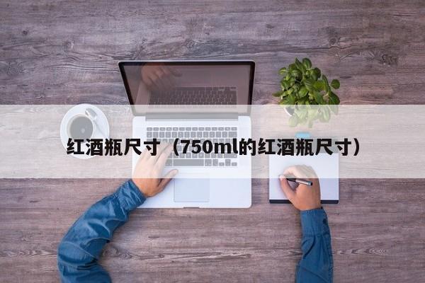 红酒瓶尺寸(750ml的红酒瓶尺寸)