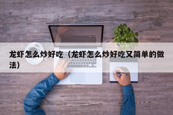 龙虾怎么炒好吃(龙虾怎么炒好吃又简单的做法)