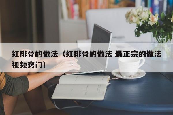红排骨的做法(红排骨的做法 最正宗的做法视频窍门)