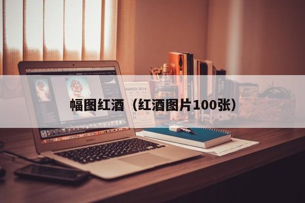 幅图红酒(红酒图片100张)