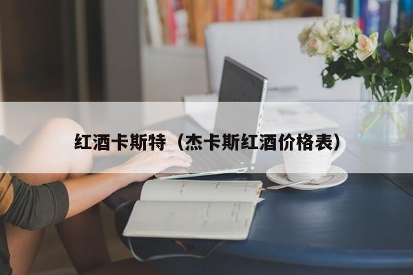 红酒卡斯特(杰卡斯红酒价格表)