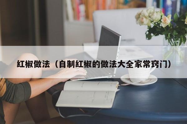 红椒做法(自制红椒的做法大全家常窍门)