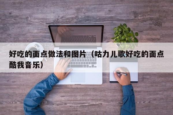 好吃的面点做法和图片(咕力儿歌好吃的面点酷我音乐)