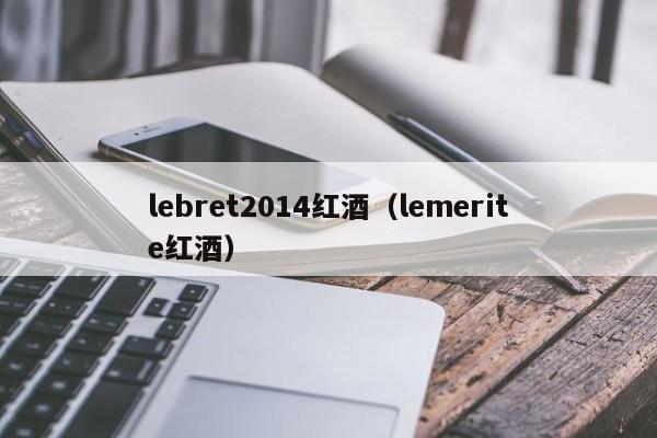 lebret2014红酒(lemerite红酒)