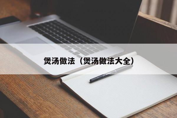 煲汤做法(煲汤做法大全)