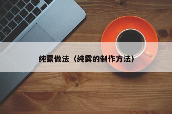 纯露做法(纯露的制作方法)